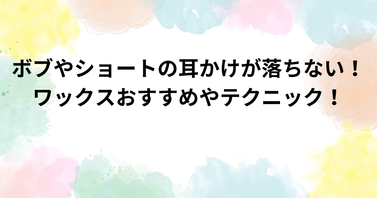 ボブやショートの耳かけが落ちない！ワックスおすすめやテクニック！